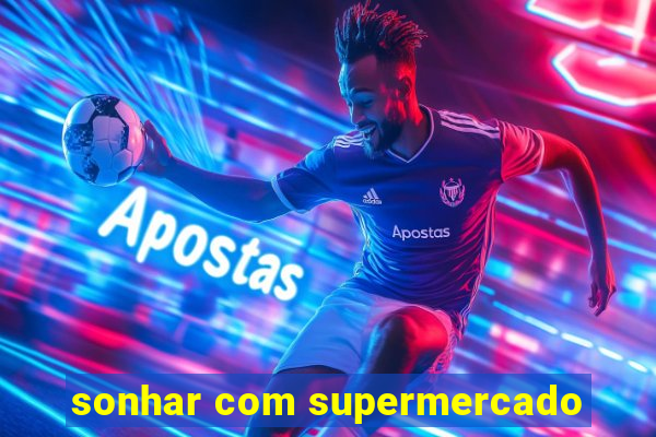 sonhar com supermercado